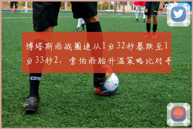 博塔斯雨战圈速从1分32秒暴跌至1分33秒2,索伯雨胎升温策略比对手慢3圈